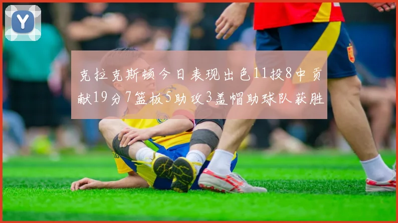 克拉克斯顿今日表现出色11投8中贡献19分7篮板5助攻3盖帽助球队获胜
