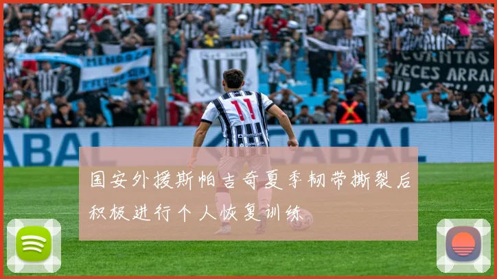 国安外援斯帕吉奇夏季韧带撕裂后积极进行个人恢复训练