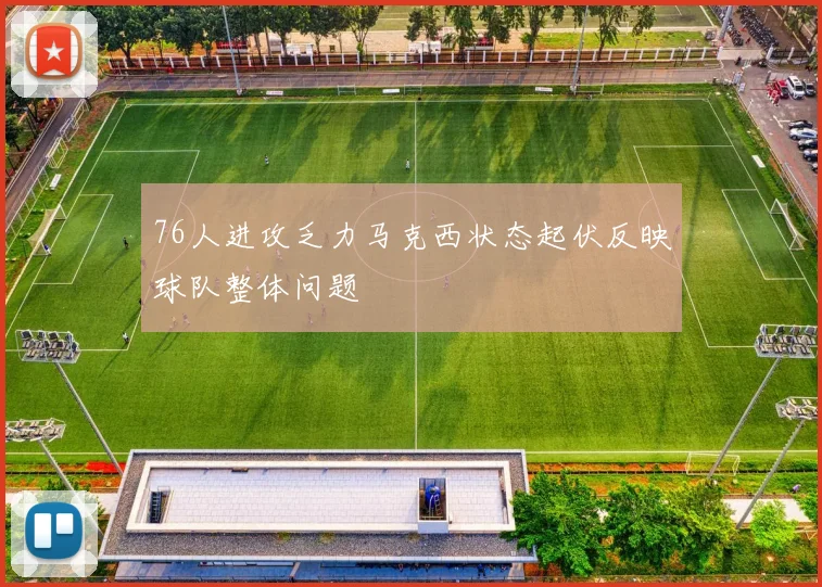 76人进攻乏力马克西状态起伏反映球队整体问题