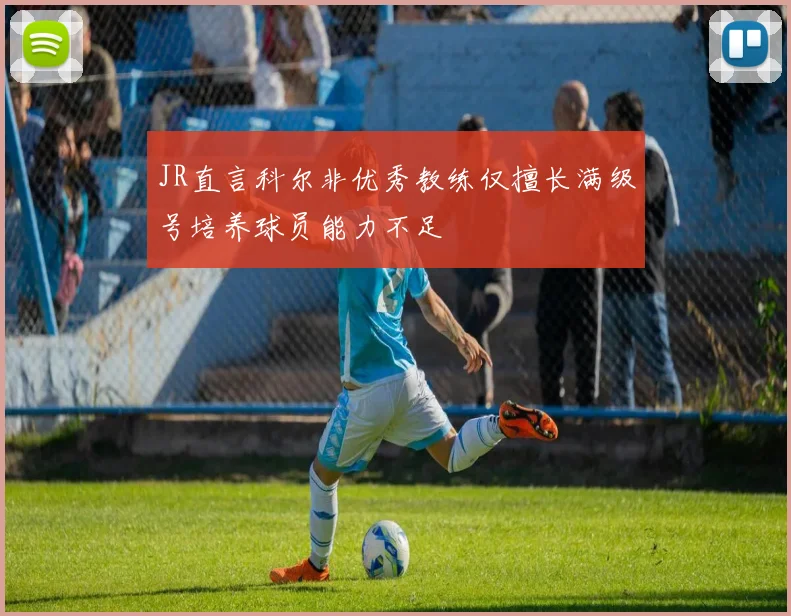 JR直言科尔非优秀教练仅擅长满级号培养球员能力不足