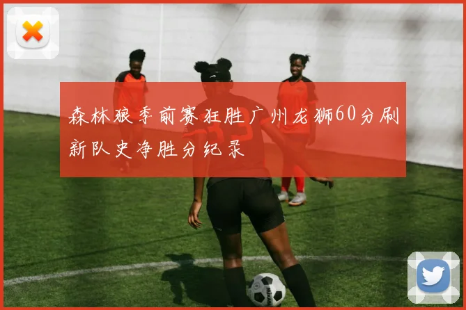 森林狼季前赛狂胜广州龙狮60分刷新队史净胜分纪录