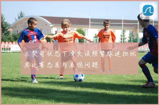 东契奇状态下滑失误频繁球迷担忧其比赛态度与表现问题
