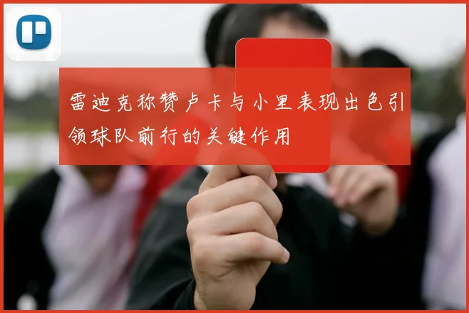 雷迪克称赞卢卡与小里表现出色引领球队前行的关键作用